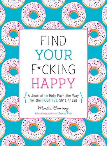 Find Your F*cking Happy: A Journal to Help Pave the Way for Positive Sh*t Ahead (Zen as F*ck Journals)