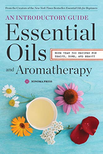 Essential Oils & Aromatherapy, An Introductory Guide: More Than 300 Recipes for Health, Home and Beauty