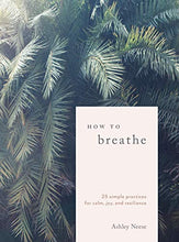 Load image into Gallery viewer, How to Breathe: 25 Simple Practices for Calm, Joy, and Resilience