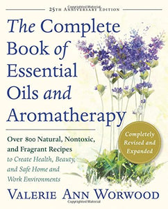 The Complete Book of Essential Oils and Aromatherapy, Revised and Expanded: Over 800 Natural, Nontoxic, and Fragrant Recipes to Create Health, Beauty, and Safe Home and Work Environments